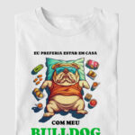 Camiseta Bulldog Ingles "Eu preferia estar em c...